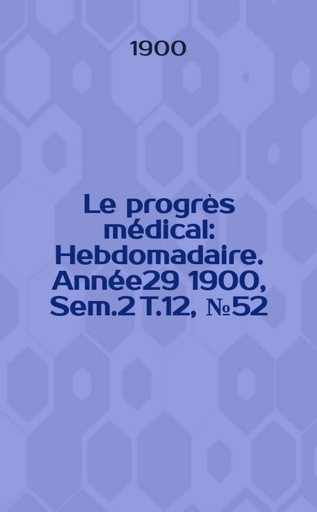 Le progrès médical : Hebdomadaire. Année29 1900, Sem.2 T.12, №52