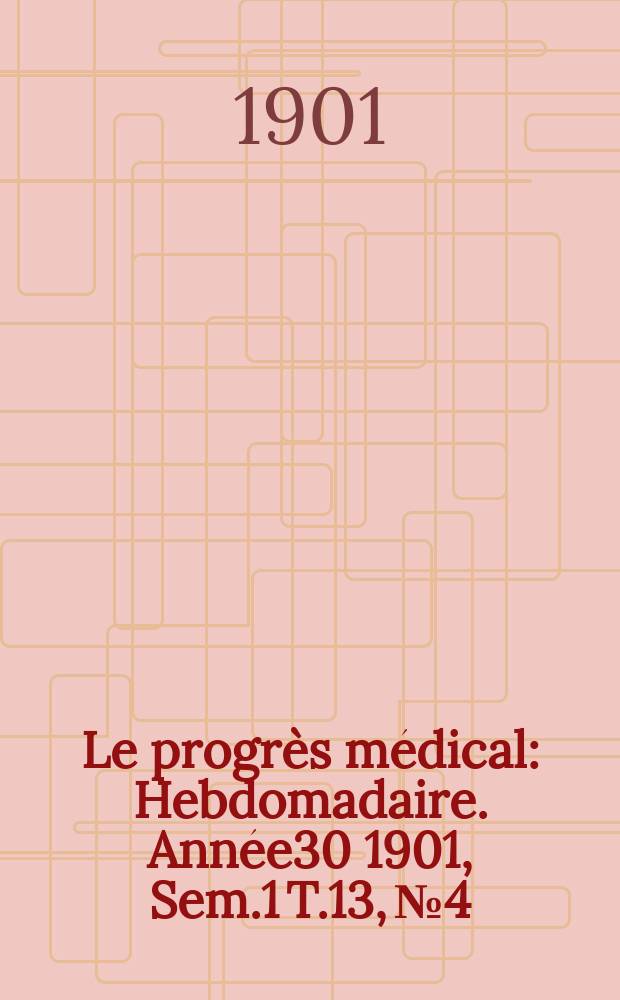 Le progrès médical : Hebdomadaire. Année30 1901, Sem.1 T.13, №4