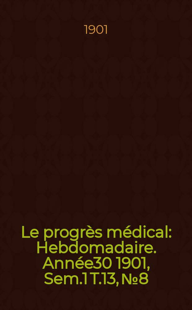 Le progrès médical : Hebdomadaire. Année30 1901, Sem.1 T.13, №8