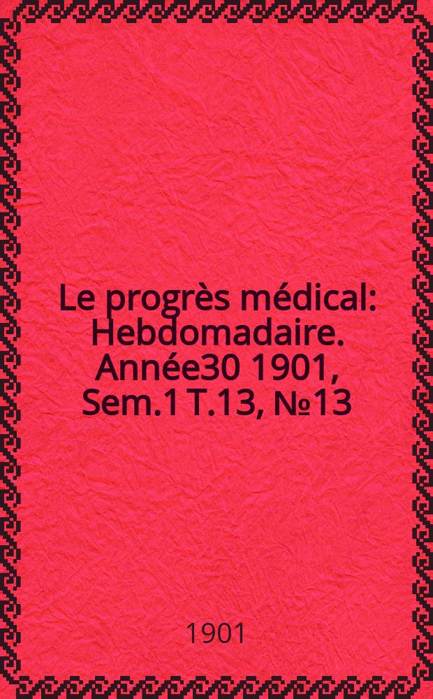 Le progrès médical : Hebdomadaire. Année30 1901, Sem.1 T.13, №13