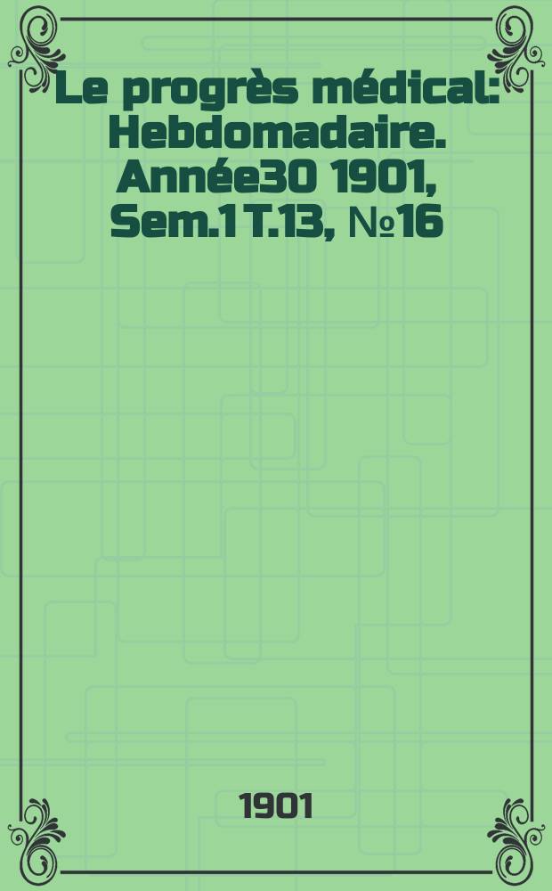 Le progrès médical : Hebdomadaire. Année30 1901, Sem.1 T.13, №16