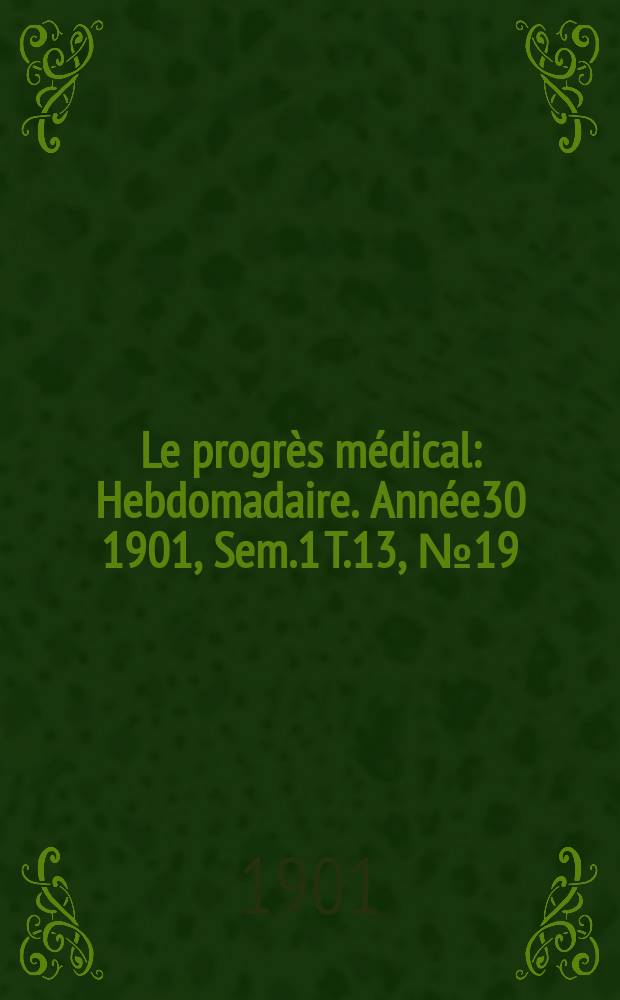 Le progrès médical : Hebdomadaire. Année30 1901, Sem.1 T.13, №19