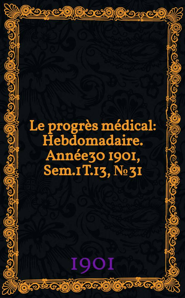 Le progrès médical : Hebdomadaire. Année30 1901, Sem.1 T.13, №31