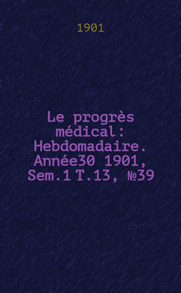 Le progrès médical : Hebdomadaire. Année30 1901, Sem.1 T.13, №39