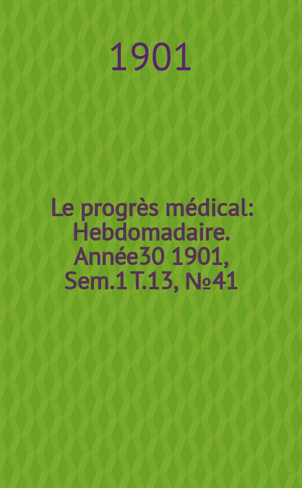 Le progrès médical : Hebdomadaire. Année30 1901, Sem.1 T.13, №41