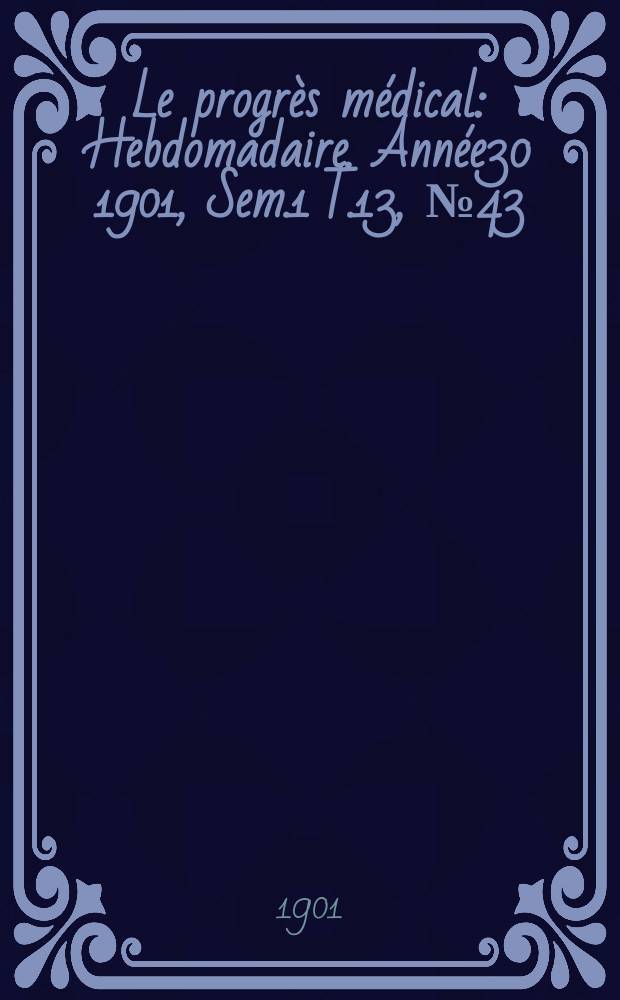 Le progrès médical : Hebdomadaire. Année30 1901, Sem.1 T.13, №43