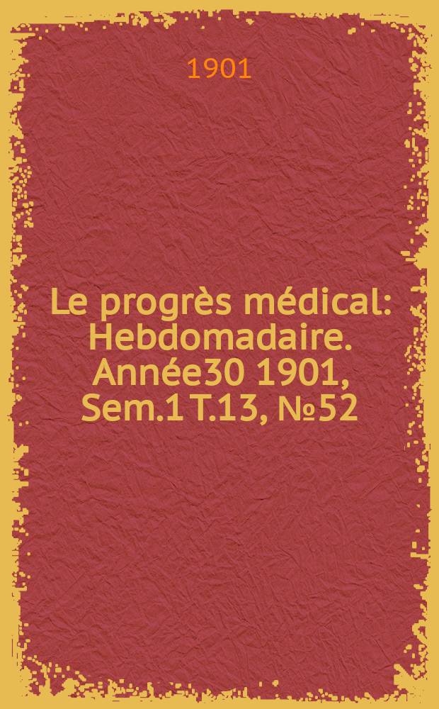 Le progrès médical : Hebdomadaire. Année30 1901, Sem.1 T.13, №52