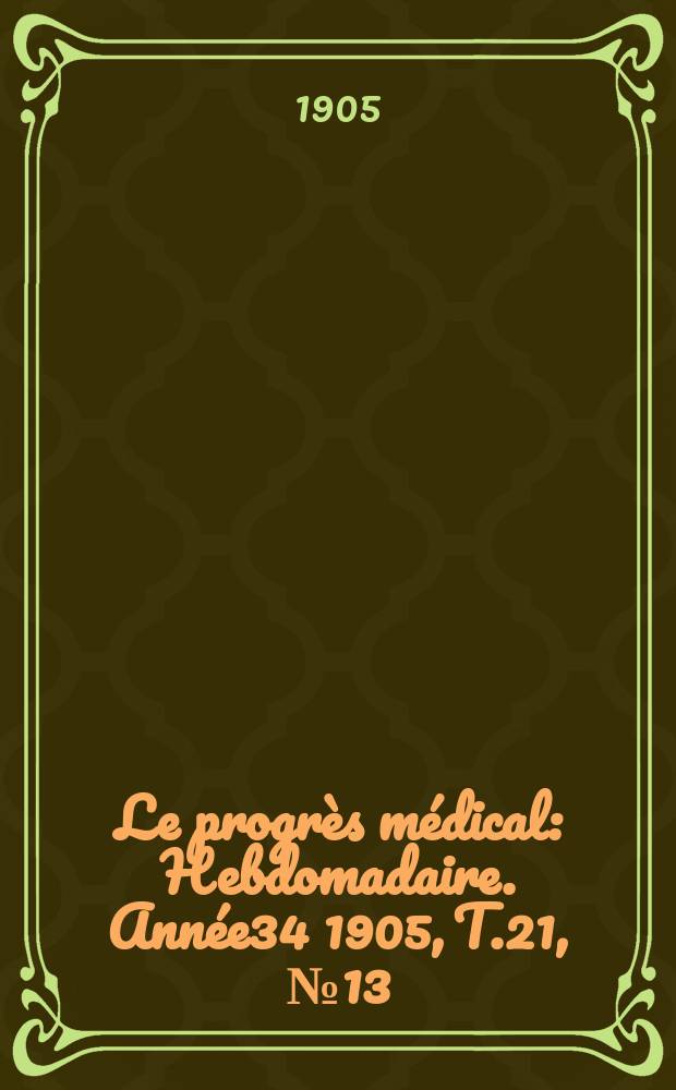 Le progrès médical : Hebdomadaire. Année34 1905, T.21, №13