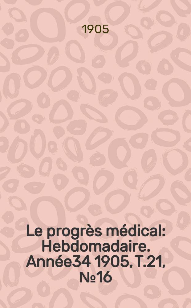 Le progrès médical : Hebdomadaire. Année34 1905, T.21, №16