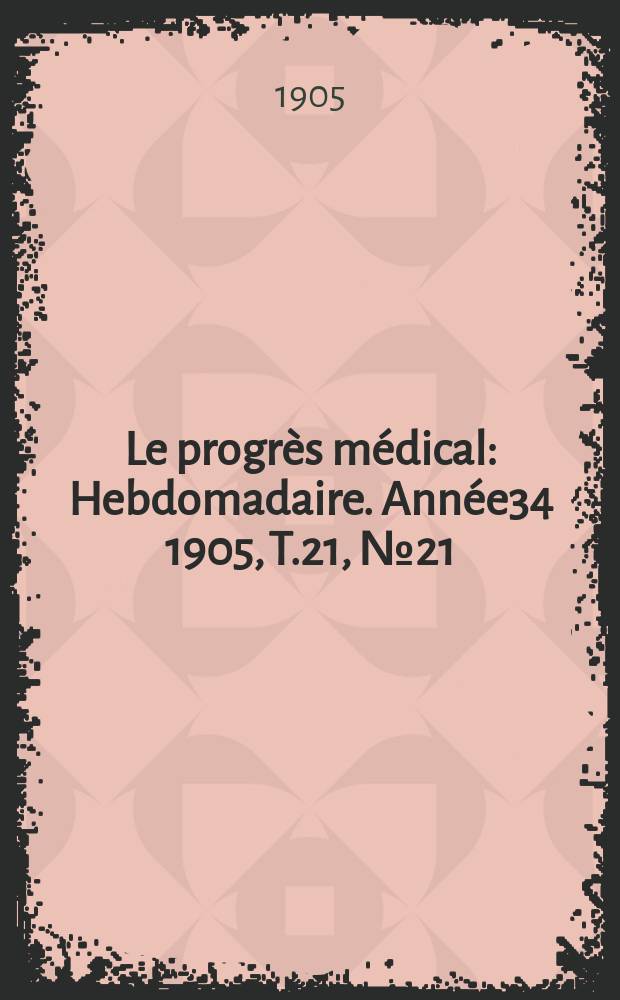 Le progrès médical : Hebdomadaire. Année34 1905, T.21, №21