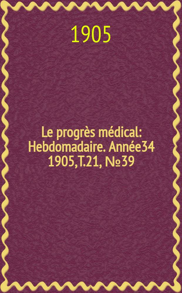 Le progrès médical : Hebdomadaire. Année34 1905, T.21, №39