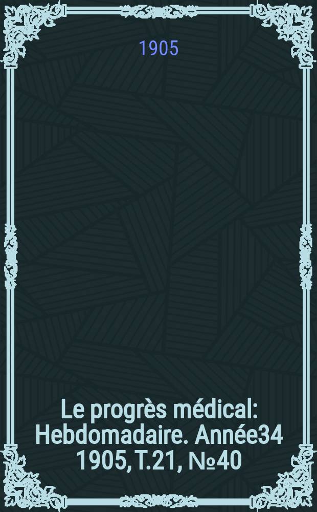 Le progrès médical : Hebdomadaire. Année34 1905, T.21, №40