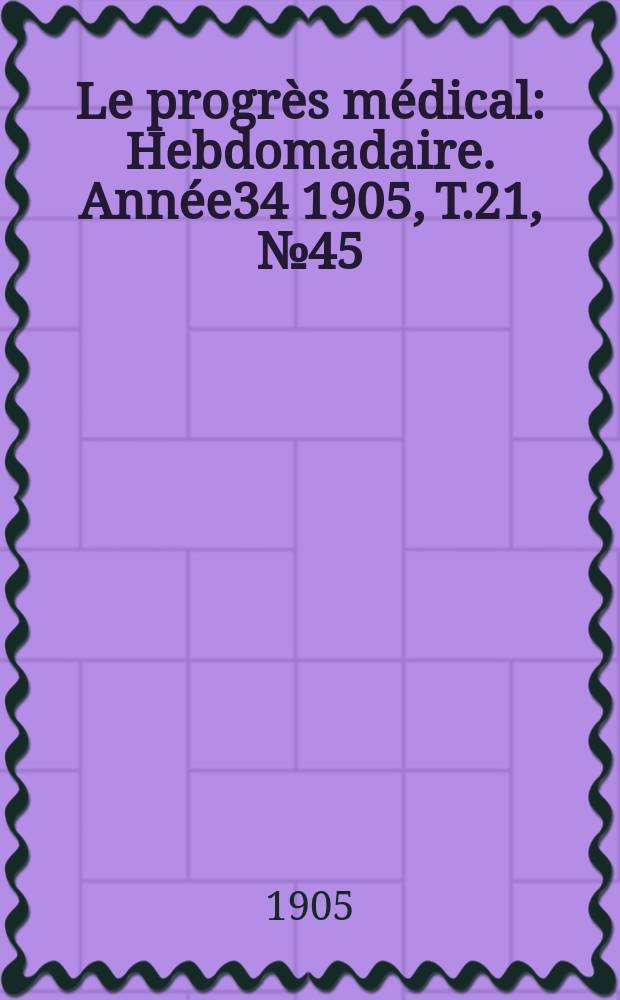 Le progrès médical : Hebdomadaire. Année34 1905, T.21, №45