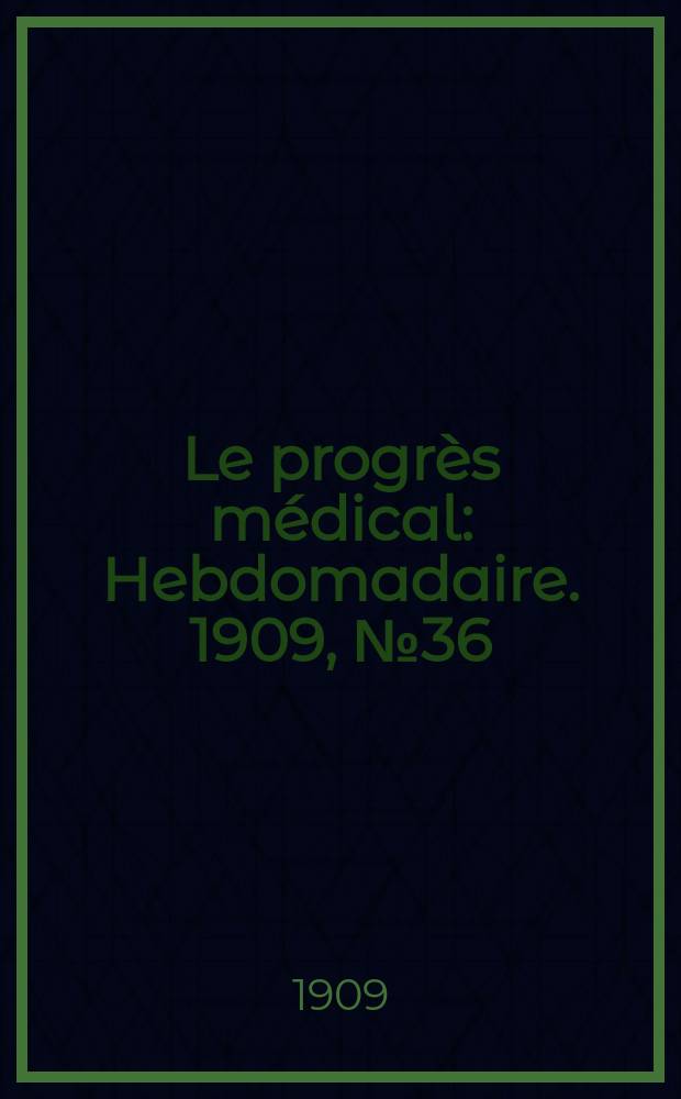Le progrès médical : Hebdomadaire. 1909, №36