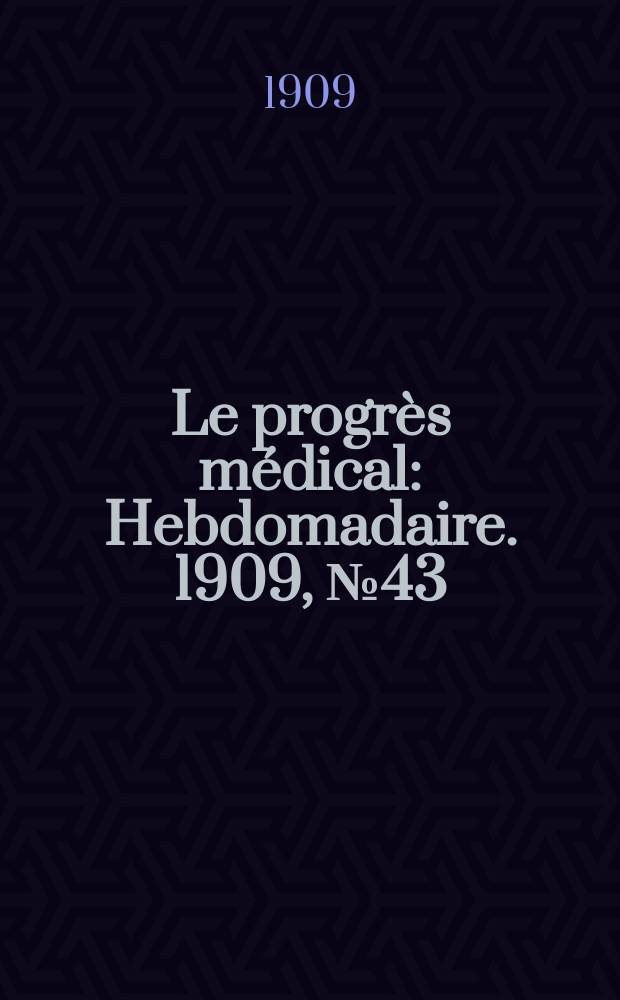 Le progr&egrave;s m&eacute;dical : Hebdomadaire. 1909, №43