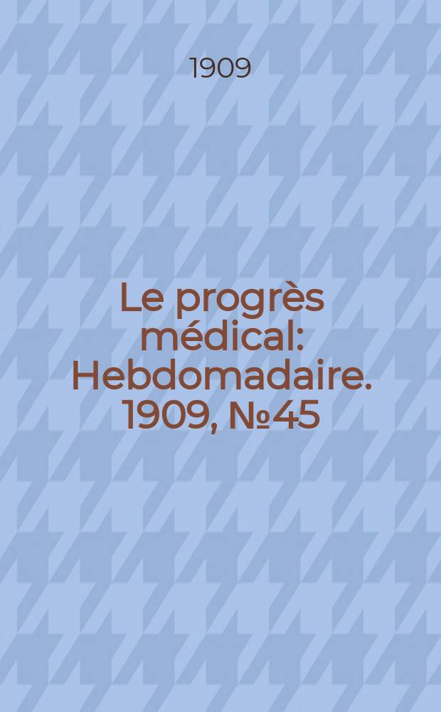 Le progrès médical : Hebdomadaire. 1909, №45