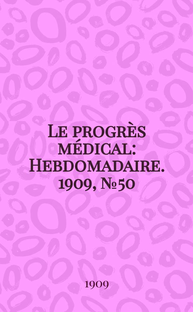 Le progrès médical : Hebdomadaire. 1909, №50