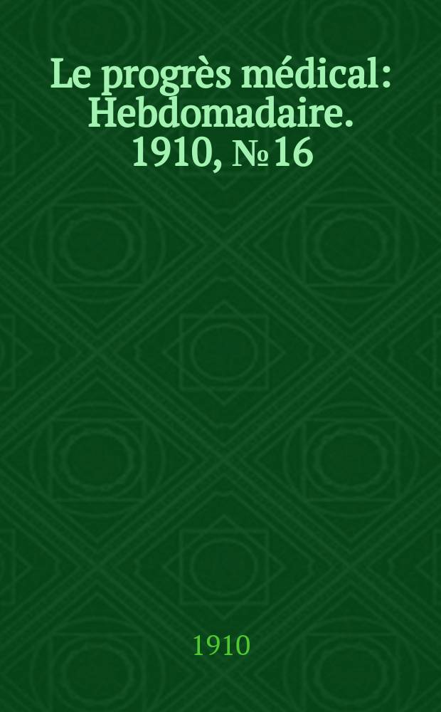 Le progrès médical : Hebdomadaire. 1910, №16