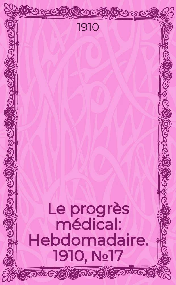 Le progrès médical : Hebdomadaire. 1910, №17