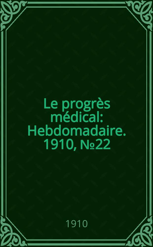 Le progrès médical : Hebdomadaire. 1910, №22