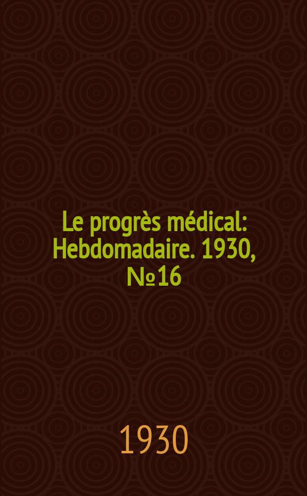 Le progrès médical : Hebdomadaire. 1930, №16