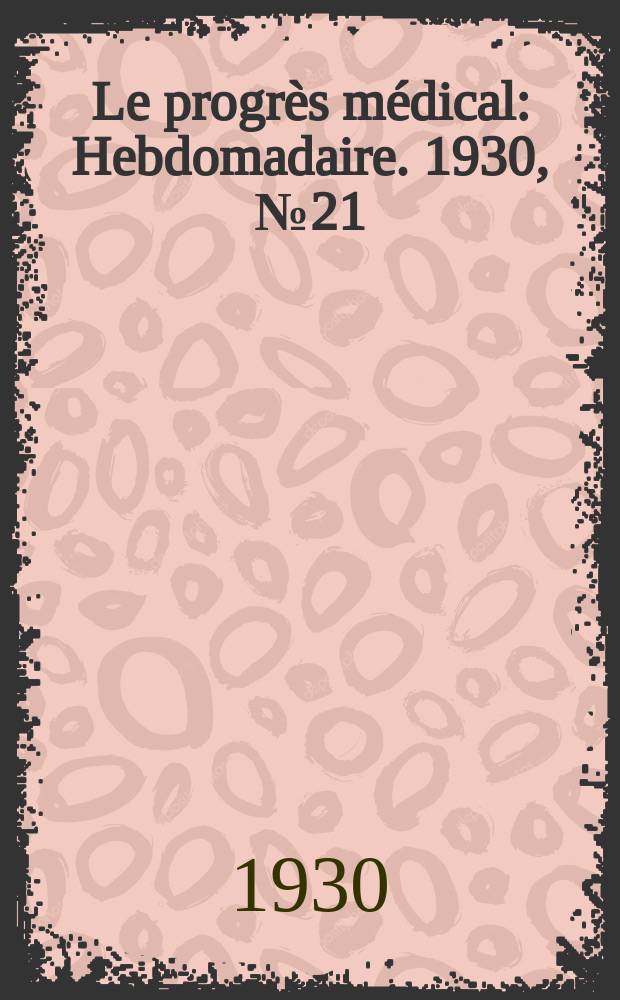 Le progrès médical : Hebdomadaire. 1930, №21