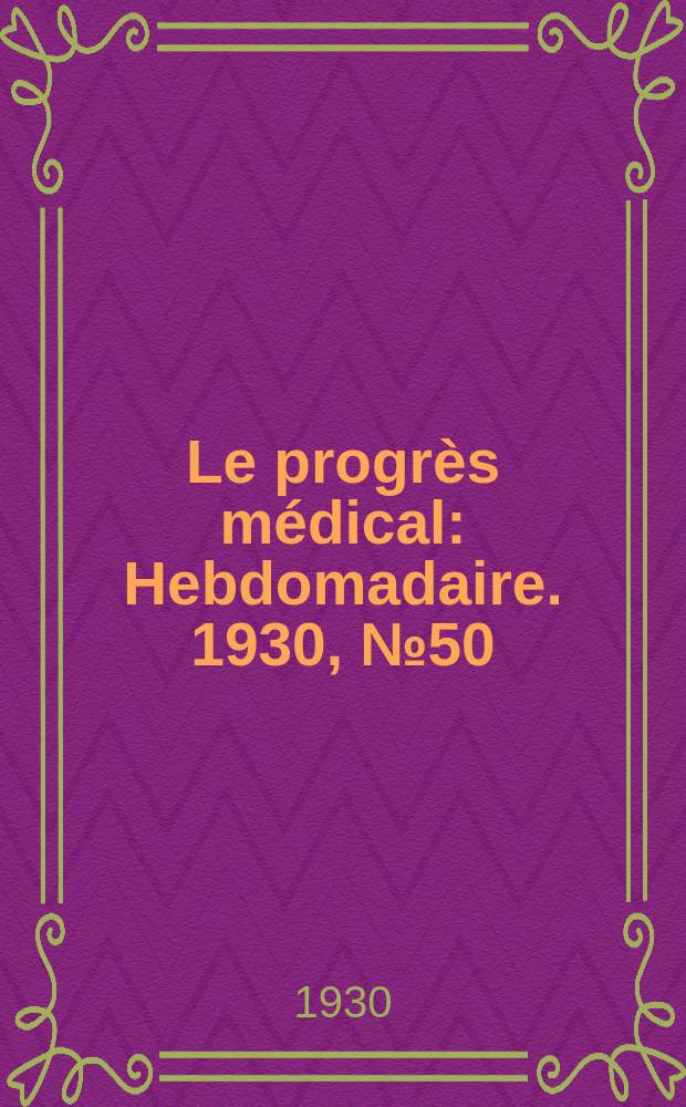 Le progr&egrave;s m&eacute;dical : Hebdomadaire. 1930, №50