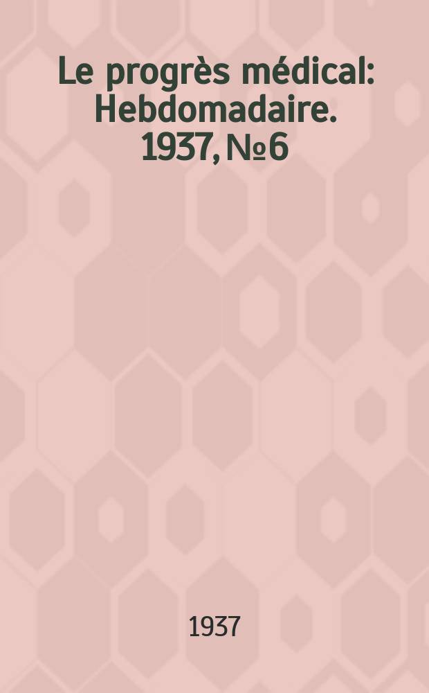 Le progrès médical : Hebdomadaire. 1937, №6