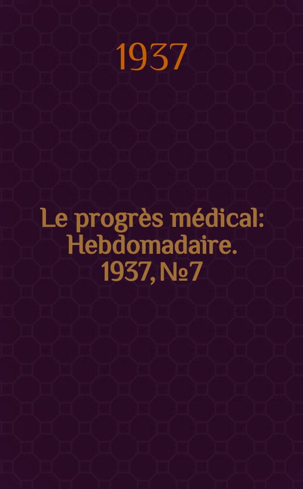 Le progrès médical : Hebdomadaire. 1937, №7