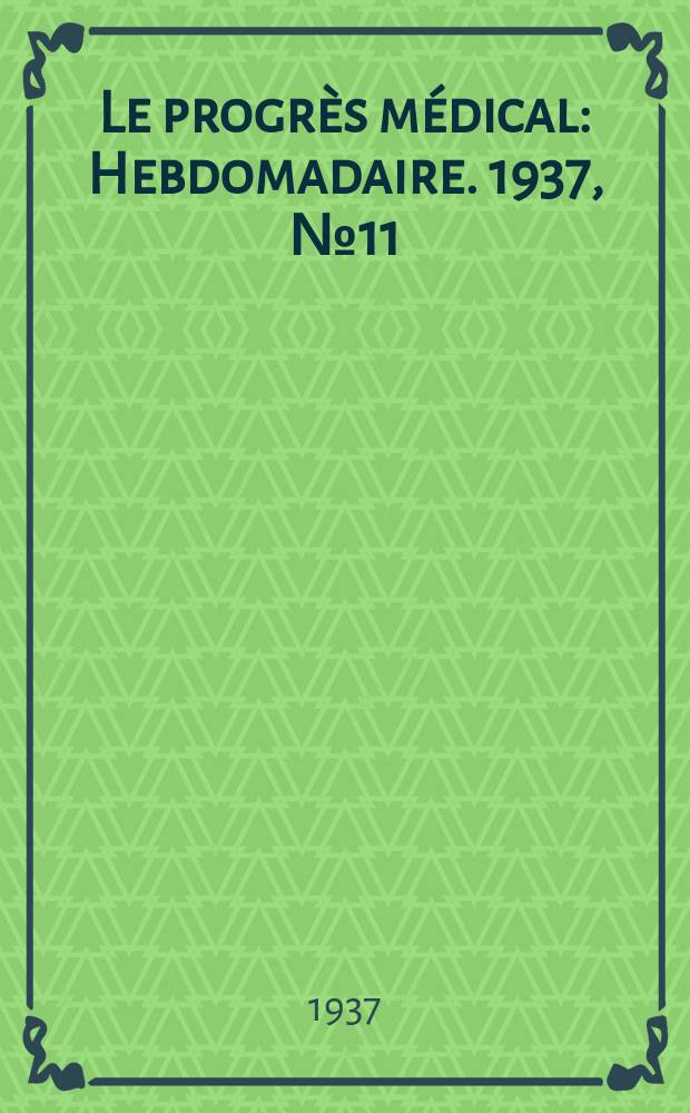 Le progrès médical : Hebdomadaire. 1937, №11