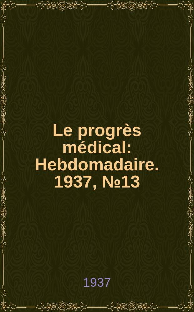 Le progrès médical : Hebdomadaire. 1937, №13