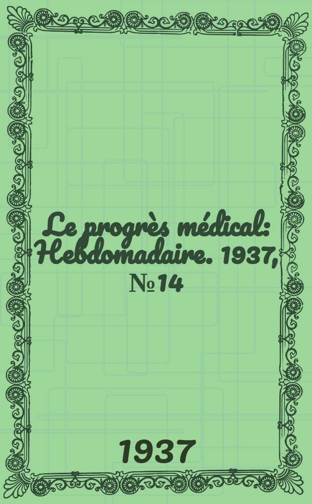 Le progrès médical : Hebdomadaire. 1937, №14