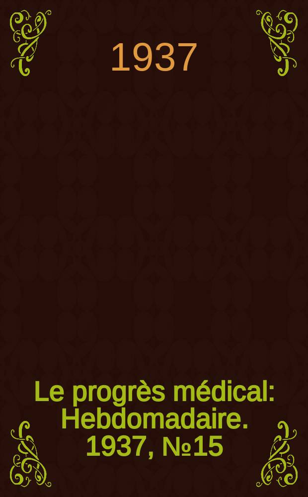 Le progrès médical : Hebdomadaire. 1937, №15