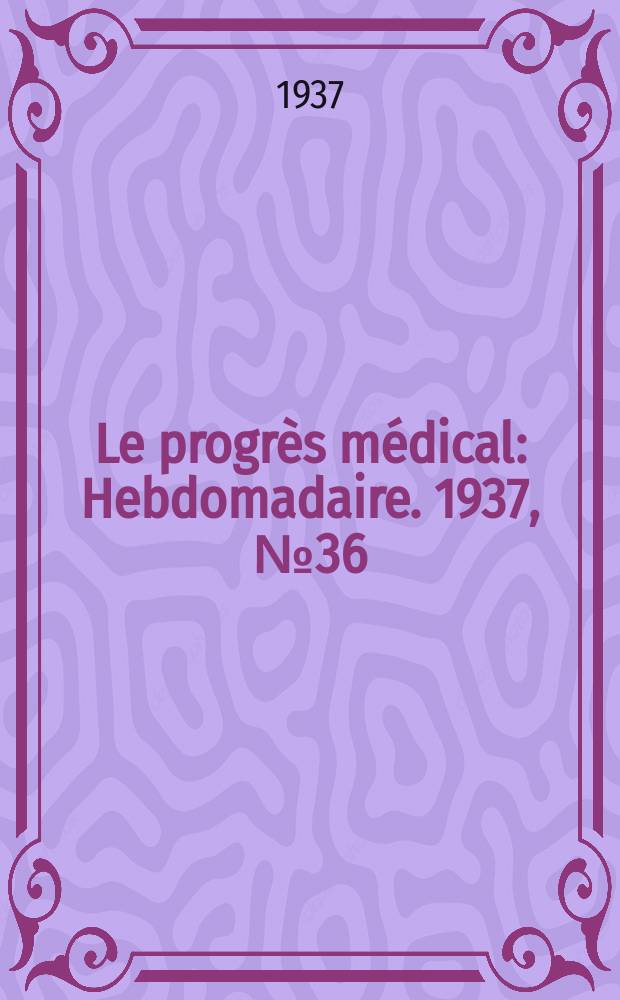 Le progrès médical : Hebdomadaire. 1937, №36