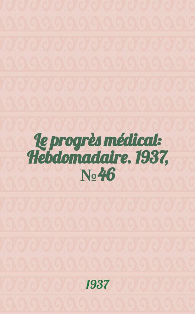 Le progrès médical : Hebdomadaire. 1937, №46
