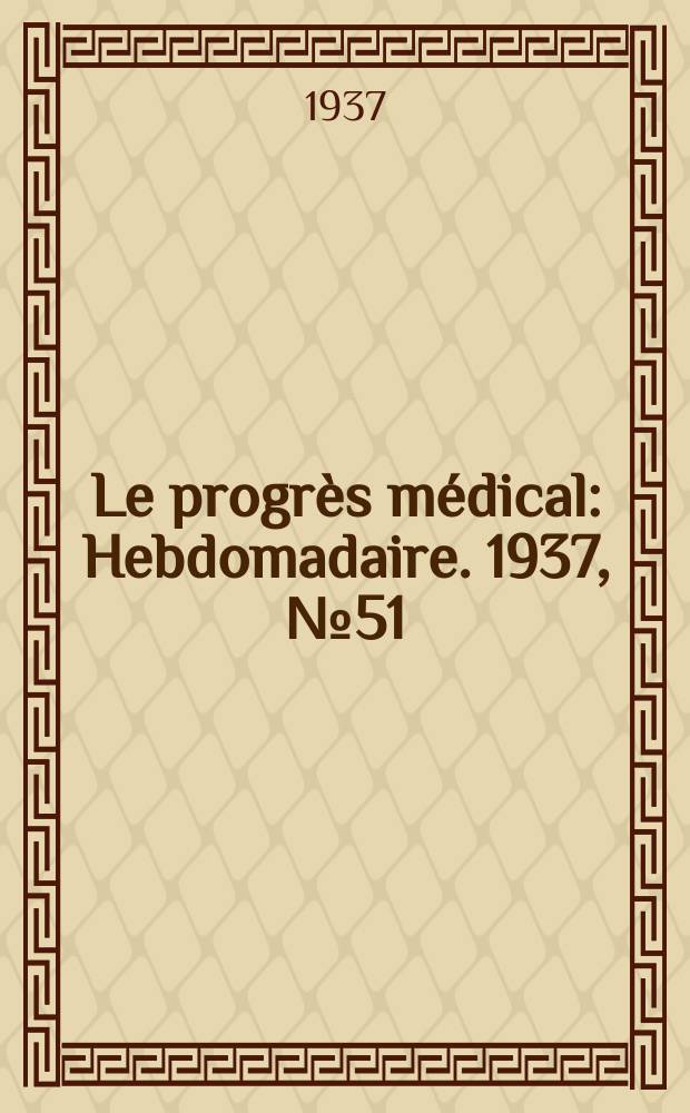 Le progrès médical : Hebdomadaire. 1937, №51