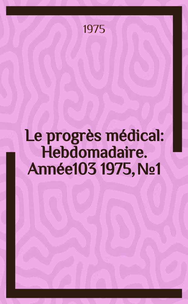 Le progrès médical : Hebdomadaire. Année103 1975, №1