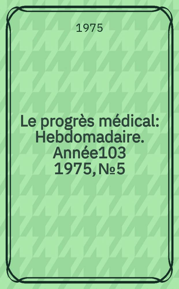 Le progrès médical : Hebdomadaire. Année103 1975, №5
