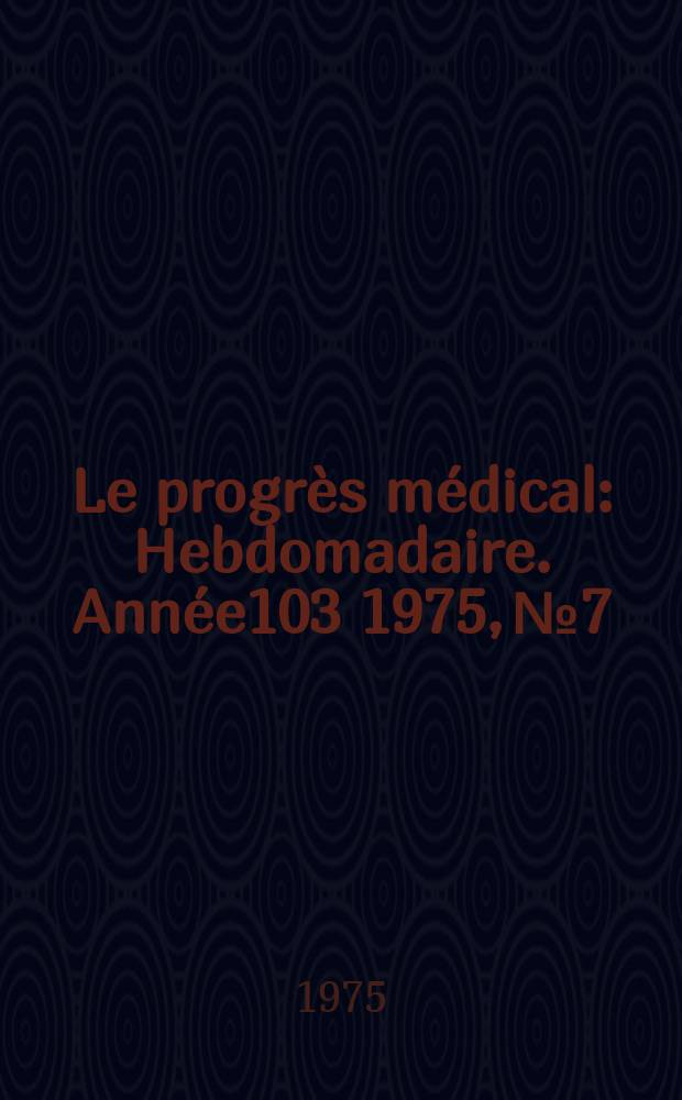 Le progrès médical : Hebdomadaire. Année103 1975, №7