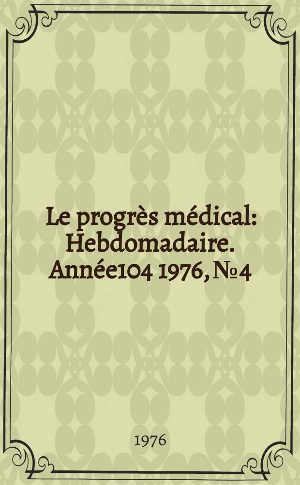 Le progrès médical : Hebdomadaire. Année104 1976, №4