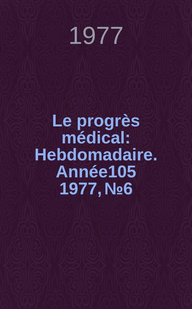 Le progrès médical : Hebdomadaire. Année105 1977, №6