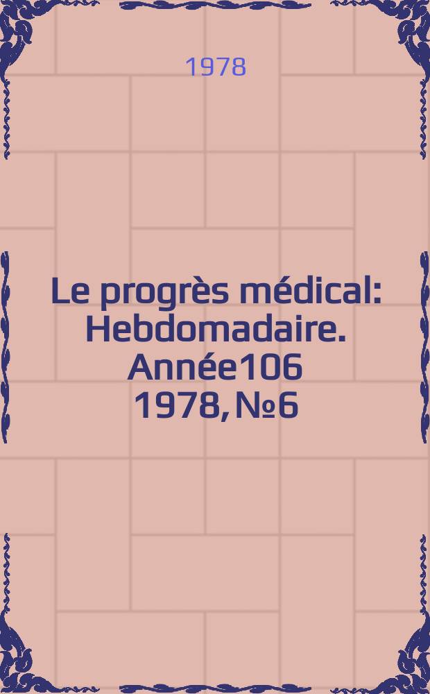 Le progrès médical : Hebdomadaire. Année106 1978, №6
