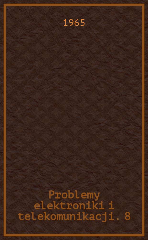 Problemy elektroniki i telekomunikacji. 8 : Współczesne metody optymalizacji systemów telekomunikacyjnych