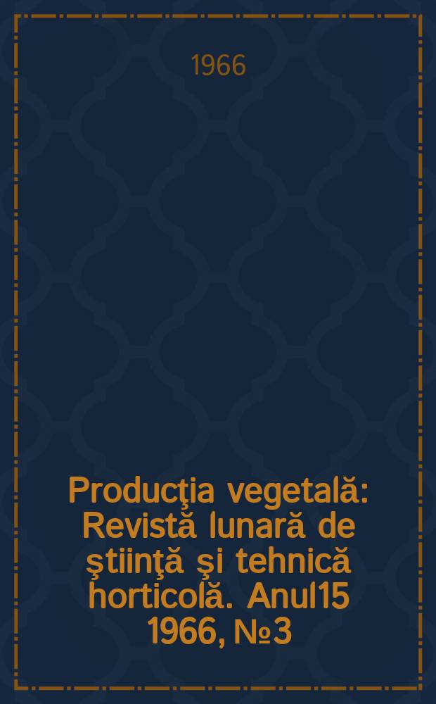 Producţia vegetală : Revistă lunară de ştiinţă şi tehnică horticolă. Anul15 1966, №3