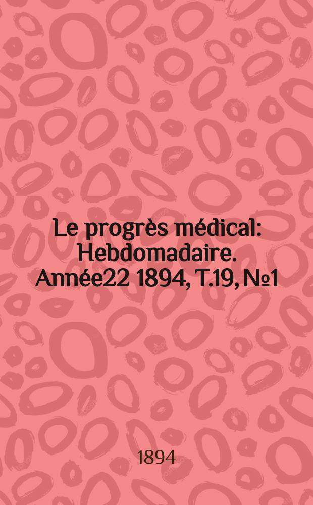 Le progrès médical : Hebdomadaire. Année22 1894, T.19, №1