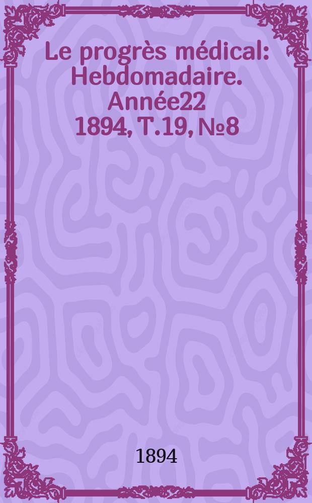 Le progrès médical : Hebdomadaire. Année22 1894, T.19, №8