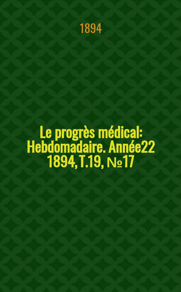 Le progrès médical : Hebdomadaire. Année22 1894, T.19, №17