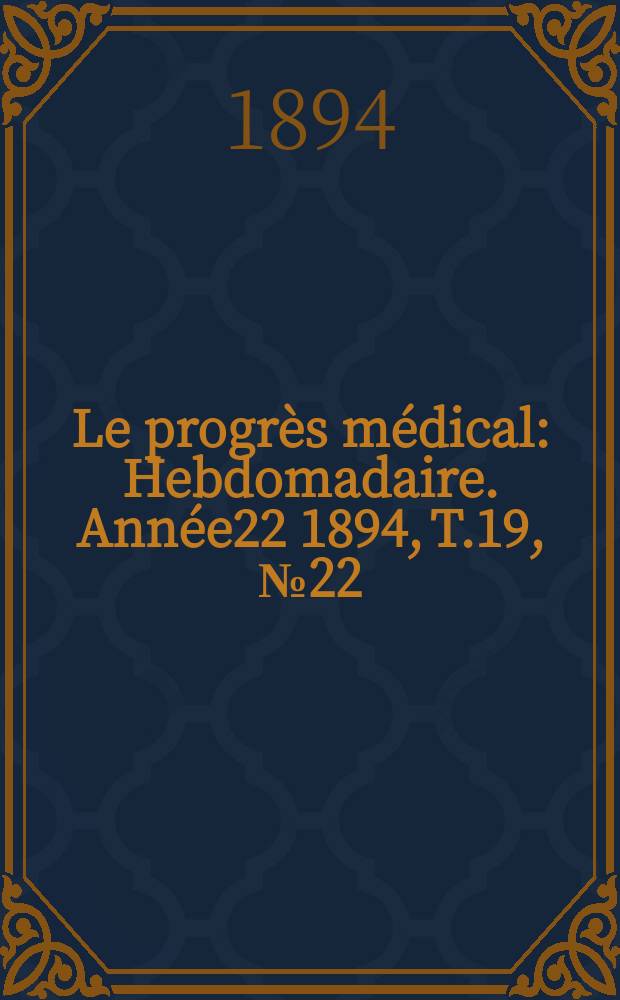 Le progrès médical : Hebdomadaire. Année22 1894, T.19, №22