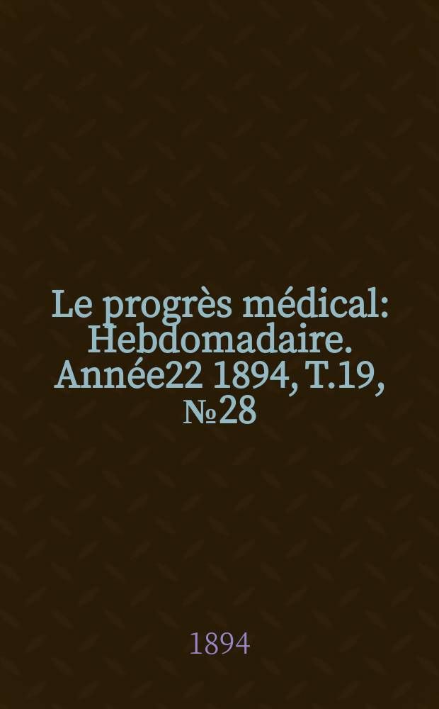 Le progrès médical : Hebdomadaire. Année22 1894, T.19, №28