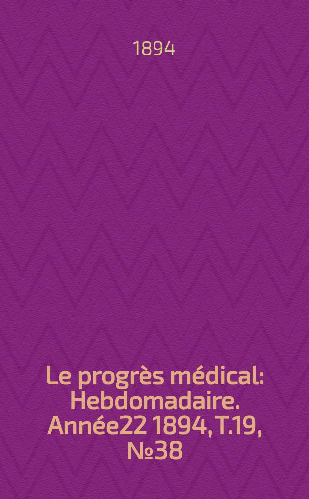 Le progrès médical : Hebdomadaire. Année22 1894, T.19, №38